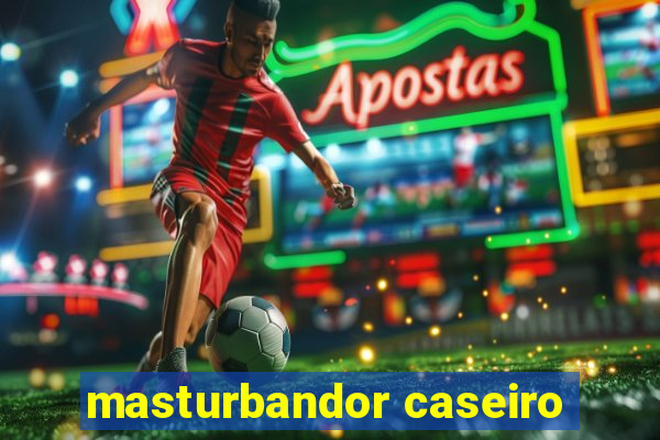 masturbandor caseiro