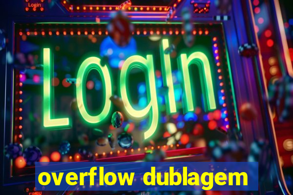 overflow dublagem