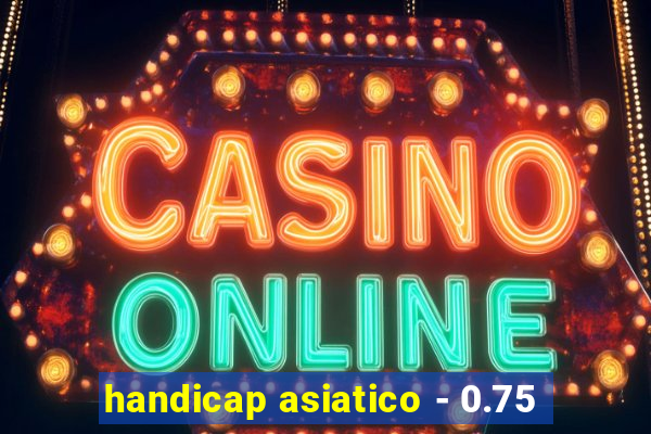 handicap asiatico - 0.75