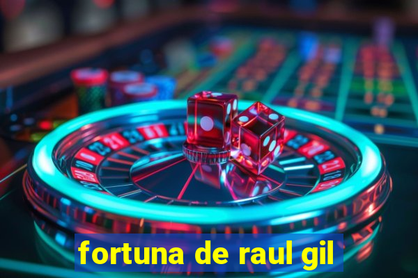 fortuna de raul gil