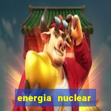 energia nuclear vantagens e desvantagens