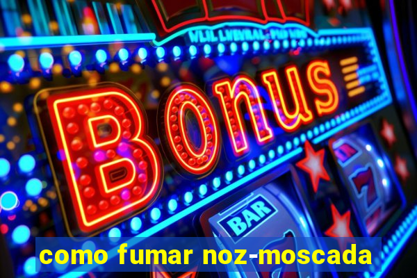 como fumar noz-moscada