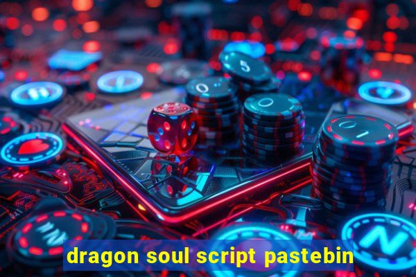 dragon soul script pastebin