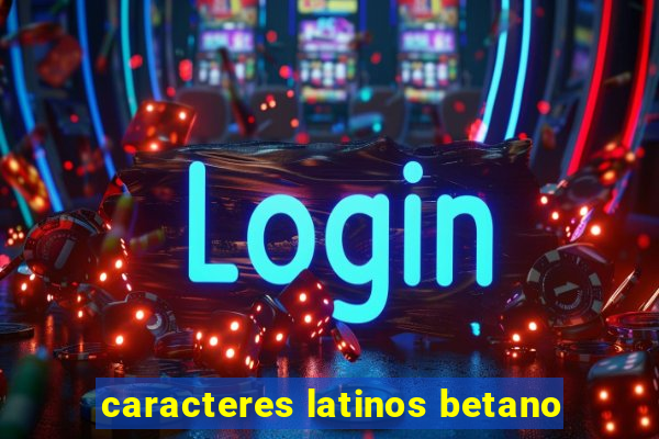 caracteres latinos betano