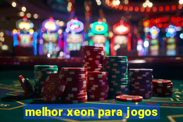 melhor xeon para jogos