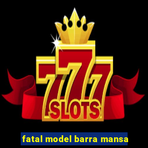 fatal model barra mansa