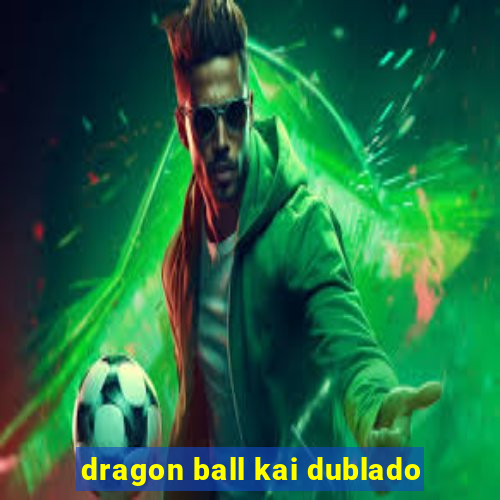 dragon ball kai dublado