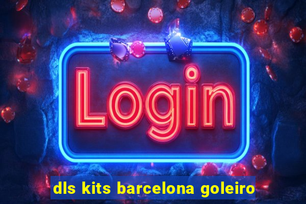 dls kits barcelona goleiro