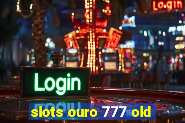 slots ouro 777 old