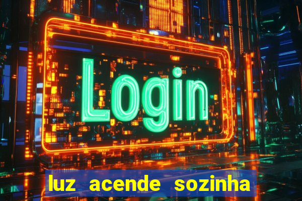 luz acende sozinha a noite o que significa luz acende sozinha a noite espiritismo