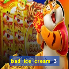 bad ice cream 3 no jogos 360