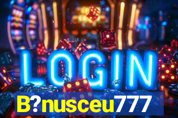 B?nusceu777