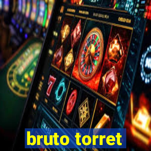 bruto torret